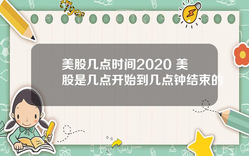 美股几点时间2020 美股是几点开始到几点钟结束的